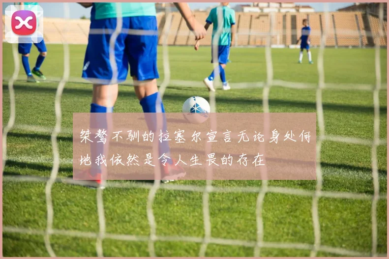 桀骜不驯的拉塞尔宣言无论身处何地我依然是令人生畏的存在