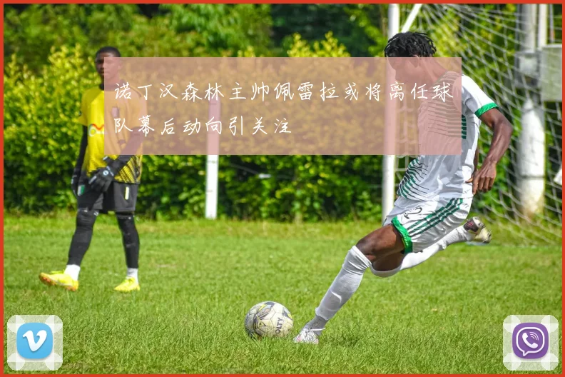 诺丁汉森林主帅佩雷拉或将离任球队幕后动向引关注