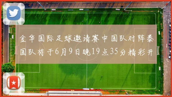 金华国际足球邀请赛中国队对阵泰国队将于6月9日晚19点35分精彩开赛