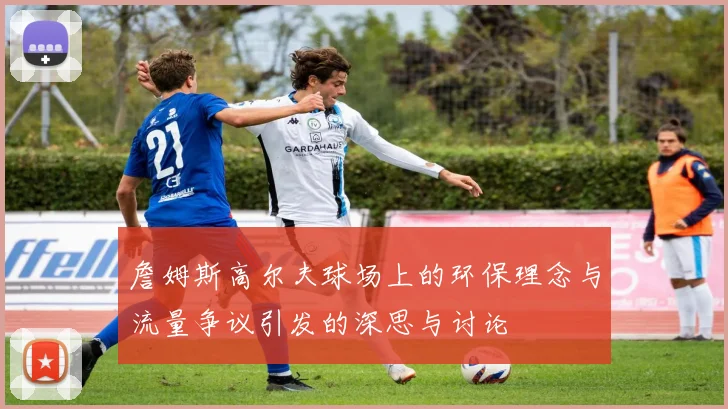 詹姆斯高尔夫球场上的环保理念与流量争议引发的深思与讨论