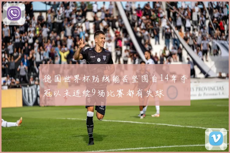 德国世界杯防线能否坚固自14年夺冠以来连续9场比赛都有失球